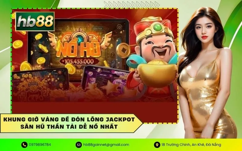 Khung giờ vàng để đón lõng jackpot săn hũ thần tài dễ nổ nhất